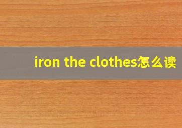 iron the clothes怎么读